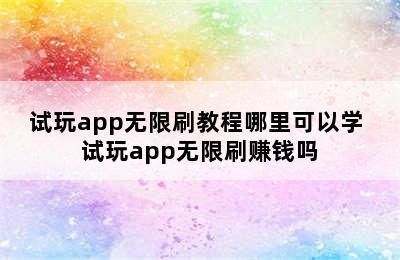 试玩app无限刷教程哪里可以学 试玩app无限刷赚钱吗